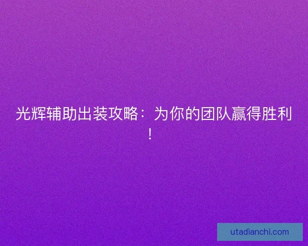 光辉辅助出装攻略：为你的团队赢得胜利！