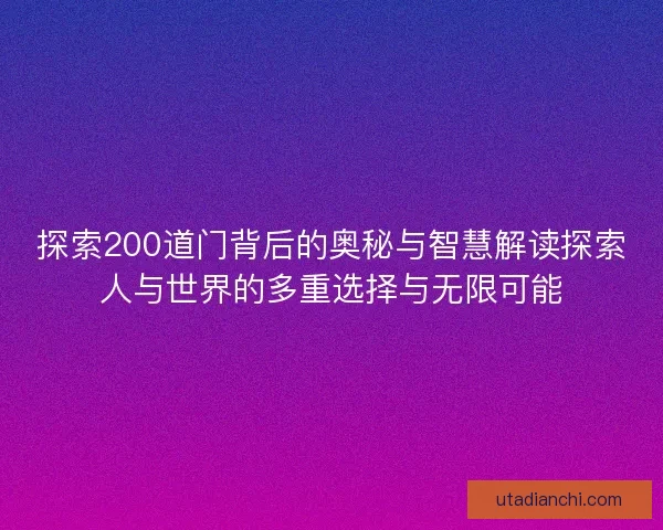 探索200道门背后的奥秘与智慧解读探索人与世界的多重选择与无限可能