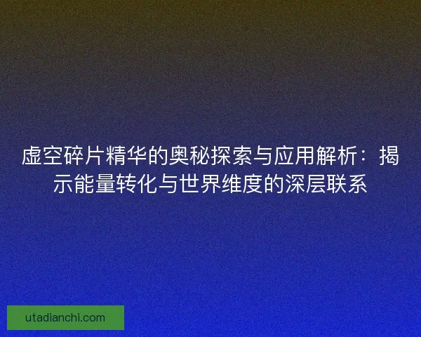 虚空碎片精华的奥秘探索与应用解析：揭示能量转化与世界维度的深层联系