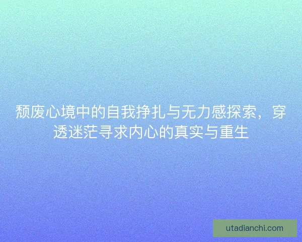 颓废心境中的自我挣扎与无力感探索，穿透迷茫寻求内心的真实与重生