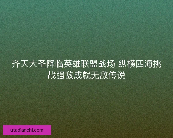 齐天大圣降临英雄联盟战场 纵横四海挑战强敌成就无敌传说