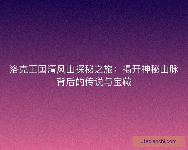 洛克王国清风山探秘之旅：揭开神秘山脉背后的传说与宝藏
