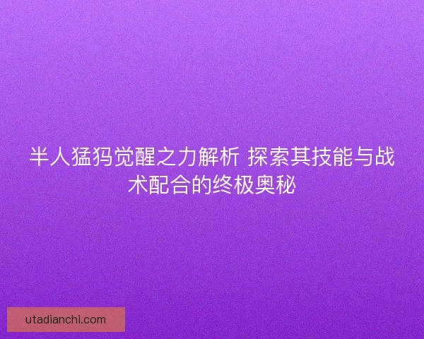 半人猛犸觉醒之力解析 探索其技能与战术配合的终极奥秘