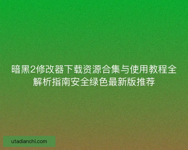 暗黑2修改器下载资源合集与使用教程全解析指南安全绿色最新版推荐