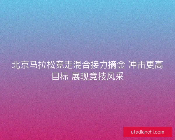 北京马拉松竞走混合接力摘金 冲击更高目标 展现竞技风采
