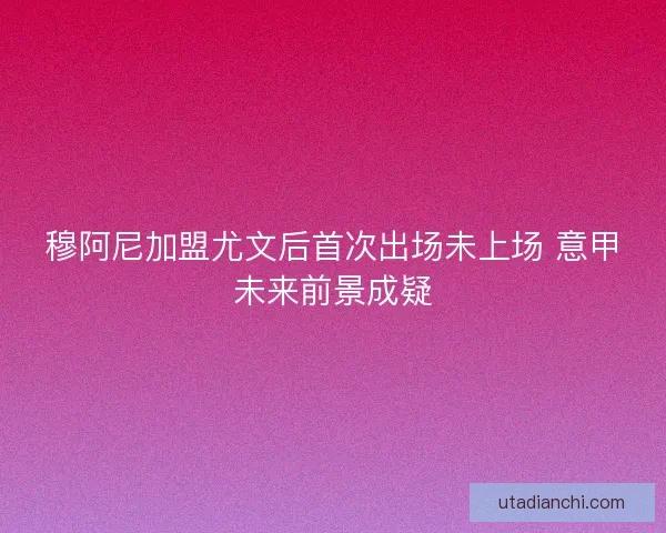 穆阿尼加盟尤文后首次出场未上场 意甲未来前景成疑