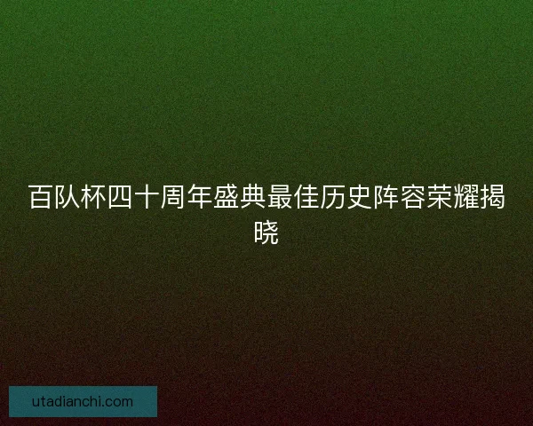 百队杯四十周年盛典最佳历史阵容荣耀揭晓