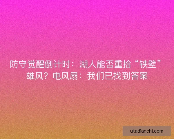 防守觉醒倒计时：湖人能否重拾 “铁壁” 雄风？电风扇：我们已找到答案