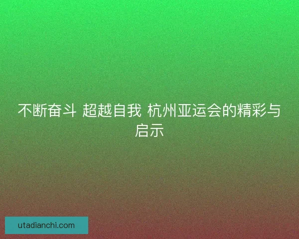 不断奋斗 超越自我 杭州亚运会的精彩与启示