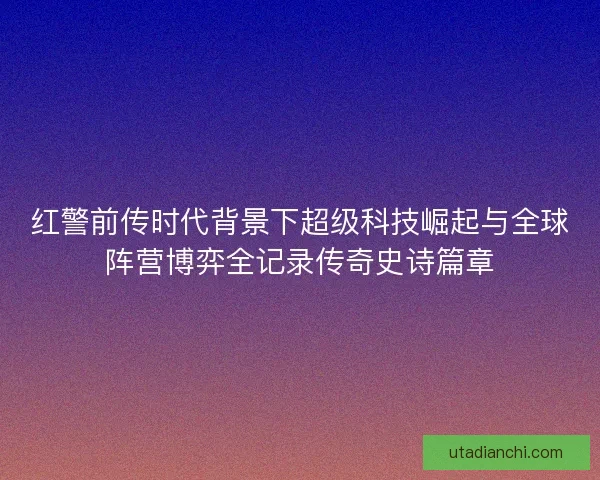 红警前传时代背景下超级科技崛起与全球阵营博弈全记录传奇史诗篇章