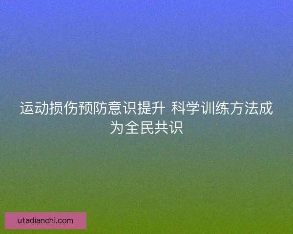 运动损伤预防意识提升 科学训练方法成为全民共识