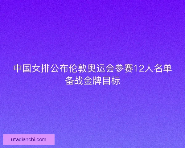 中国女排公布伦敦奥运会参赛12人名单备战金牌目标