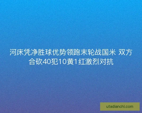 河床凭净胜球优势领跑末轮战国米 双方合砍40犯10黄1红激烈对抗