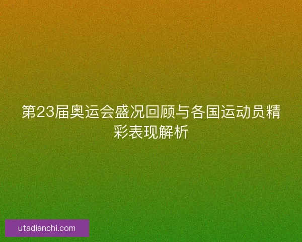 第23届奥运会盛况回顾与各国运动员精彩表现解析