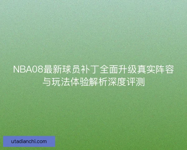 NBA08最新球员补丁全面升级真实阵容与玩法体验解析深度评测