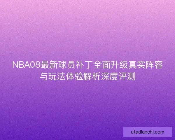NBA08最新球员补丁全面升级真实阵容与玩法体验解析深度评测