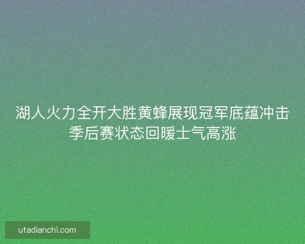 湖人火力全开大胜黄蜂展现冠军底蕴冲击季后赛状态回暖士气高涨