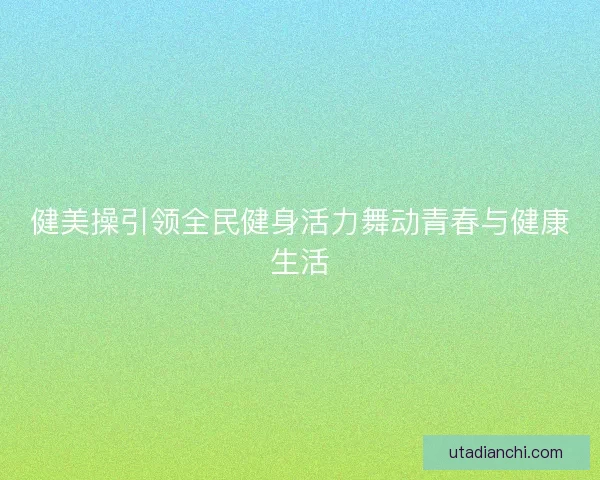 健美操引领全民健身活力舞动青春与健康生活