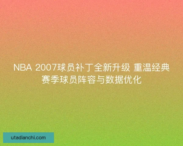 NBA 2007球员补丁全新升级 重温经典赛季球员阵容与数据优化