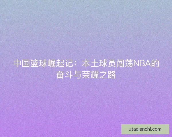 中国篮球崛起记：本土球员闯荡NBA的奋斗与荣耀之路