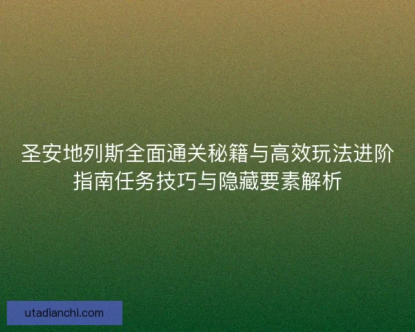 圣安地列斯全面通关秘籍与高效玩法进阶指南任务技巧与隐藏要素解析