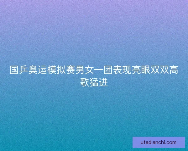 国乒奥运模拟赛男女一团表现亮眼双双高歌猛进