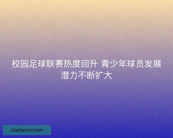 校园足球联赛热度回升 青少年球员发展潜力不断扩大 校园足球联赛热度回升 青少年球员发展潜力不断扩大